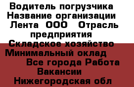 Водитель погрузчика › Название организации ­ Лента, ООО › Отрасль предприятия ­ Складское хозяйство › Минимальный оклад ­ 33 800 - Все города Работа » Вакансии   . Нижегородская обл.